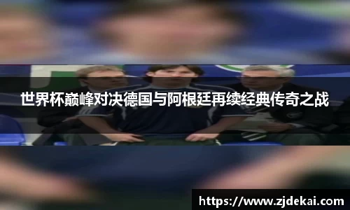 世界杯巅峰对决德国与阿根廷再续经典传奇之战